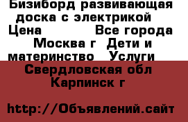 Бизиборд развивающая доска с электрикой  › Цена ­ 2 500 - Все города, Москва г. Дети и материнство » Услуги   . Свердловская обл.,Карпинск г.